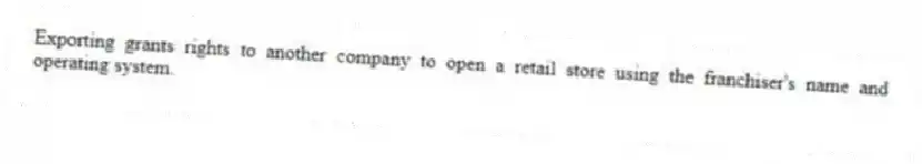Exporting grants rights to another company to open a retail store using the franchiser's name and operating system.
