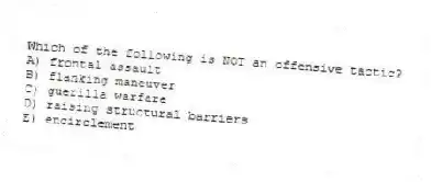 Which of the following is NOT an offensive tactic?
A) frontal assault
B) flanking maneuver
C) guerilla warfare
D) raising structural barriers
E) encirclement