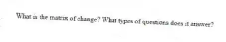 What is the matrix of change? What types of questions does it answer?