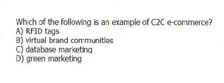 Which of the following is an example of C2C e-commerce?
A) RFID tags
B) virtual brand communities
C) database marketing
D) green marketing