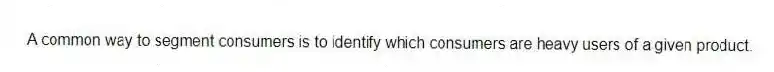 A common way to segment consumers is to identify which consumers are heavy users of a given product.