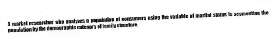 A market researcher who analyzes a population of consumers using the variable of marital status is segmenting the population by the demographic category of family structure.