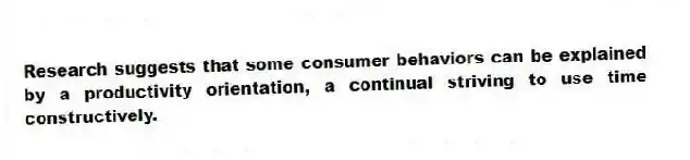 Research suggests that some consumer behaviors can be explained by a productivity orientation, a continual striving to use time constructively.