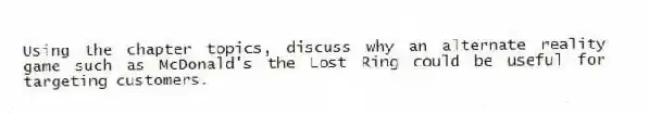 Using the chapter topics, discuss why an alternate reality game such as McDonald's the Lost Ring could be useful for targeting customers.