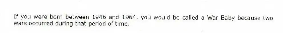 If you were born between 1946 and 1964, you would be called a War Baby because two wars occurred during that period of time.