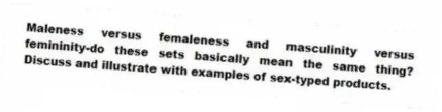 Maleness versus femaleness and masculinity versus femininity-do these sets basically mean the same thing? Discuss and illustrate with examples of sex-typed products.