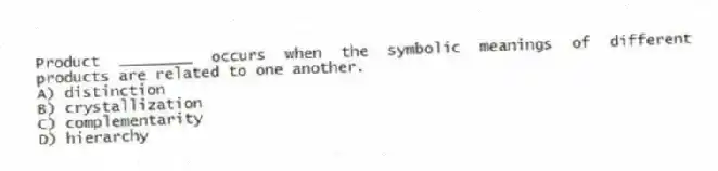 Product ________ occurs when the symbolic meanings of different products are related to one another.
A) distinction
B) crystallization
C) complementarity
D) hierarchy