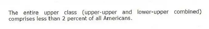 The entire upper class (upper-upper and lower-upper combined) comprises less than 2 percent of all Americans.