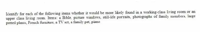 Identify for each of the following items whether it would be more likely found in a working-class living room or an upper class living room. Items: a Bible, picture windows, still-life portraits, photographs of family members, large potted plants, French furniture, a TV set, a family pet, piano