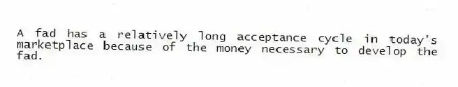 A fad has a relatively long acceptance cycle in today's marketplace because of the money necessary to develop the fad.