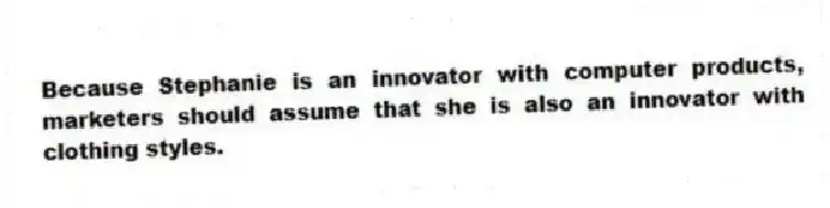 Because Stephanie is an innovator with computer products, marketers should assume that she is also an innovator with clothing styles.