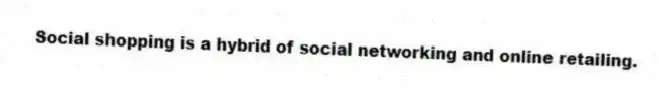 Social shopping is a hybrid of social networking and online retailing.