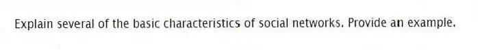 Explain several of the basic characteristics of social networks. Provide an example.