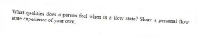 What qualities does a person feel when in a flow state? Share a personal flow state experience of your own.