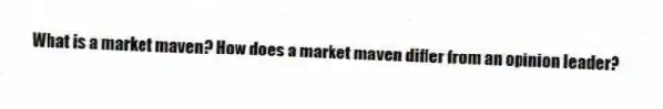 What is a market maven? How does a market maven differ from an opinion leader?