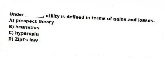 Under ________, utility is defined in terms of gains and losses.
A) prospect theory
B) heuristics
C) hyperopia
D) Zipf's law