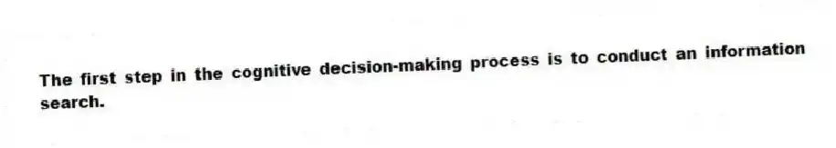 The first step in the cognitive decision-making process is to conduct an information search.