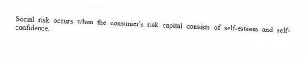 Social risk occurs when the consumer's risk capital consists of self-esteem and self-confidence.