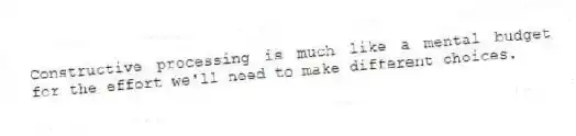 Constructive processing is much like a mental budget for the effort we'll need to make different choices.