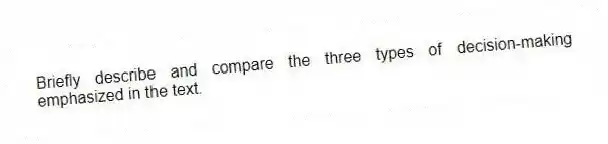 Briefly describe and compare the three types of decision-making emphasized in the text.