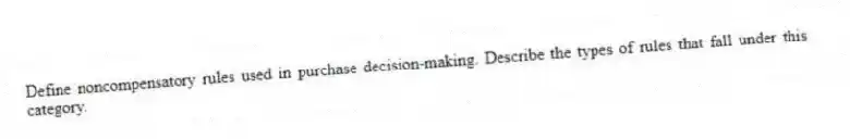 Define noncompensatory rules used in purchase decision-making. Describe the types of rules that fall under this category.