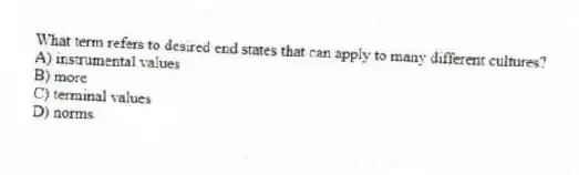 What term refers to desired end states that can apply to many different cultures?
A) instrumental values
B) more
C) terminal values
D) norms