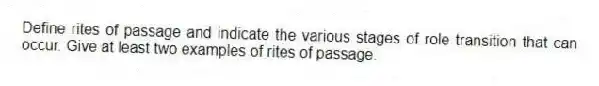 Define rites of passage and indicate the various stages of role transition that can occur. Give at least two examples of rites of passage.