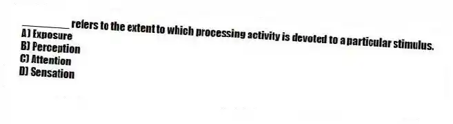 ________ refers to the extent to which processing activity is devoted to a particular stimulus.
A) Exposure
B) Perception
C) Attention
D) Sensation