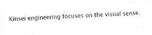 Kinsei engineering focuses on the visual sense.