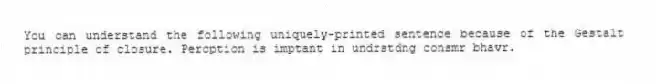 You can understand the following uniquely-printed sentence because of the Gestalt principle of closure. Percption is imptant in undrstdng consmr bhavr.