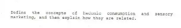 Define the concepts of hedonic consumption and sensory marketing, and then explain how they are related.