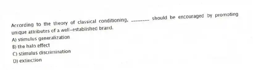 According to the theory of classical conditioning, ________ should be encouraged by promoting unique attributes of a well-established brand.
A) stimulus generalization
B) the halo effect
C) stimulus discrimination
D) extinction