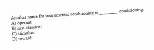 Another name for instrumental conditioning is ________ conditioning.
A) operant
B) neo-classical
C) stimulus
D) reward