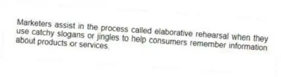 Marketers assist in the process called elaborative rehearsal when they use catchy slogans or jingles to help consumers remember information about products or services.