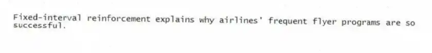 Fixed-interval reinforcement explains why airlines' frequent flyer programs are so successful.