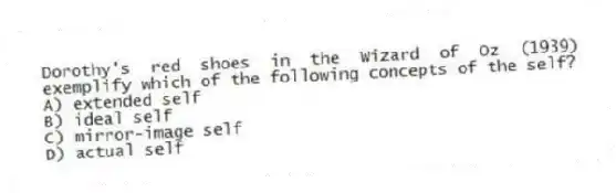 Dorothy's red shoes in the Wizard of Oz (1939) exemplify which of the following concepts of the self?
A) extended self
B) ideal self
C) mirror-image self
D) actual self