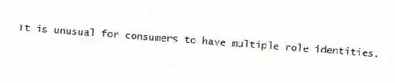 It is unusual for consumers to have multiple role identities.
