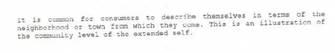 It is common for consumers to describe themselves in terms of the neighborhood or town from which they come. This is an illustration of the community level of the extended self.