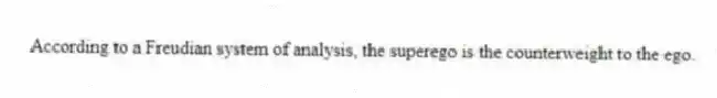 According to a Freudian system of analysis, the superego is the counterweight to the ego.