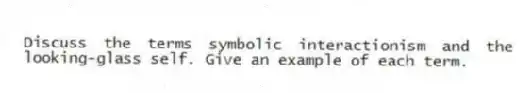 Discuss the terms symbolic interactionism and the looking-glass self. Give an example of each term.