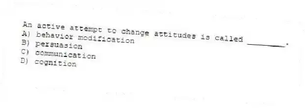 An active attempt to change attitudes is called ________.
A) behavior modification
B) persuasion
C) communication
D) cognition