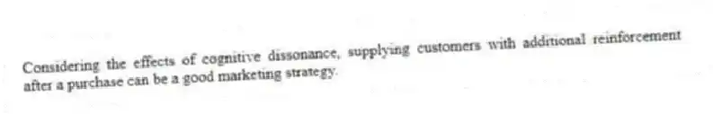 Considering the effects of cognitive dissonance, supplying customers with additional reinforcement after a purchase can be a good marketing strategy.