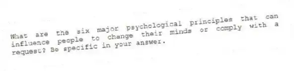What are the six major psychological principles that can influence people to change their minds or comply with a request? Be specific in your answer.