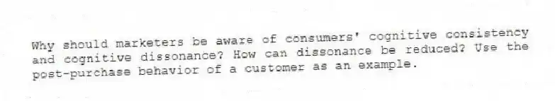Why should marketers be aware of consumers' cognitive consistency and cognitive dissonance? How can dissonance be reduced? Use the post-purchase behavior of a customer as an example.