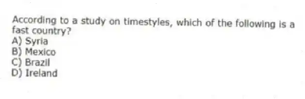 According to a study on timestyles, which of the following is a fast country?
A) Syria
B) Mexico
C) Brazil
D) Ireland