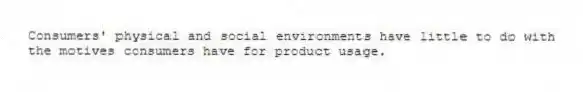 Consumers' physical and social environments have little to do with the motives consumers have for product usage.