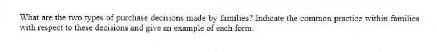 What are the two types of purchase decisions made by families? Indicate the common practice within families with respect to these decisions and give an example of each form.