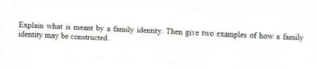 Explain what is meant by a family identity. Then give two examples of how a family identity may be constructed.