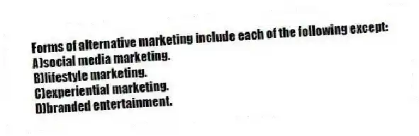Forms of alternative marketing include each of the following except:
A)social media marketing.
B)lifestyle marketing.
C)experiential marketing.
D)branded entertainment.