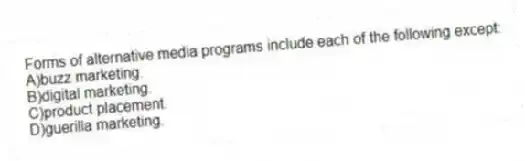 Forms of alternative media programs include each of the following except:
A)buzz marketing.
B)digital marketing.
C)product placement.
D)guerilla marketing.